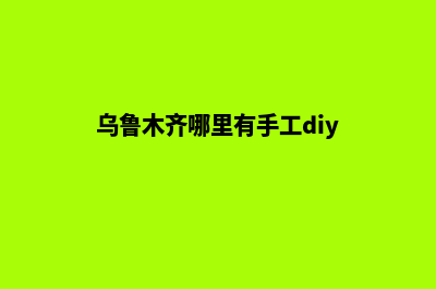 乌鲁木齐制作一个网页要多少钱(乌鲁木齐哪里有手工diy)