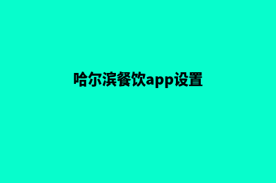 哈尔滨餐饮app设计(哈尔滨餐饮app设置)