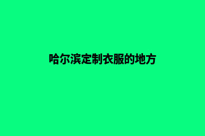 哈尔滨app定制搭建(哈尔滨定制衣服的地方)