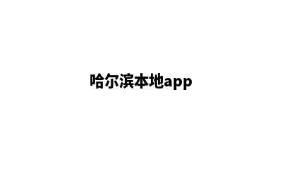 哈尔滨app制作搭建(哈尔滨本地app)