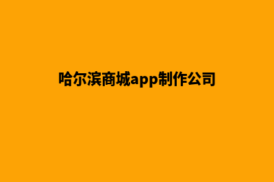 哈尔滨商城app制作(哈尔滨商城app制作公司)