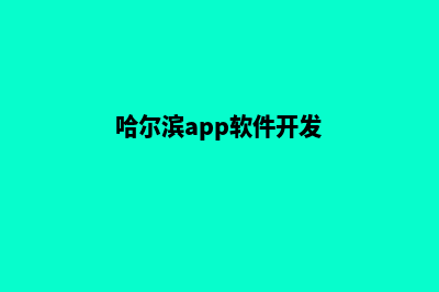 哈尔滨app开发电话(哈尔滨app软件开发)