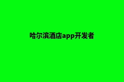 哈尔滨酒店app开发(哈尔滨酒店app开发者)