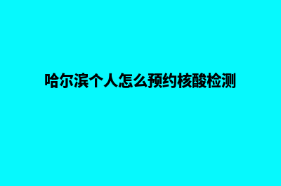 哈尔滨小程序定制公司(哈尔滨个人怎么预约核酸检测)