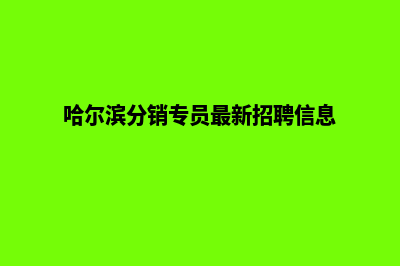 哈尔滨分销小程序怎么定制(哈尔滨分销专员最新招聘信息)