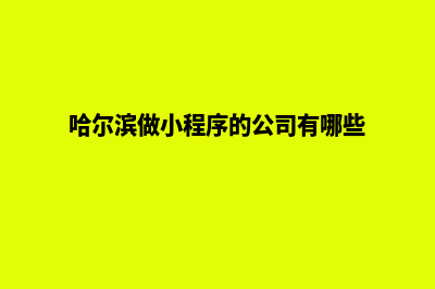 哈尔滨商城小程序制作(哈尔滨做小程序的公司有哪些)