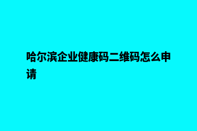 哈尔滨企业小程序开发(哈尔滨企业健康码二维码怎么申请)