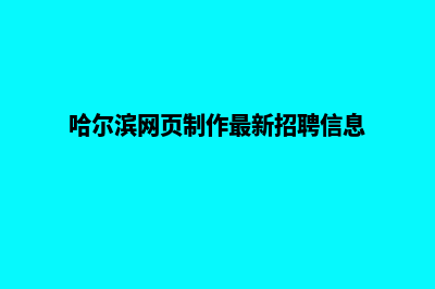 哈尔滨网页制作收费标准(哈尔滨网页制作最新招聘信息)