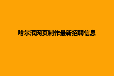 哈尔滨网页的制作费用(哈尔滨网页制作最新招聘信息)