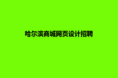 哈尔滨商城网页制作价格(哈尔滨商城网页设计招聘)