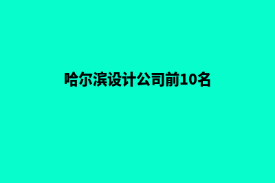 哈尔滨设计一个网页要多少钱(哈尔滨设计公司前10名)