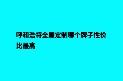 呼和浩特app定制机构(呼和浩特全屋定制哪个牌子性价比最高)