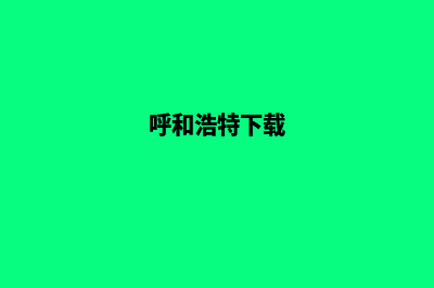 呼和浩特app制作企业(呼和浩特下载)