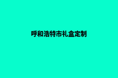 呼和浩特app定制(呼和浩特市礼盒定制)