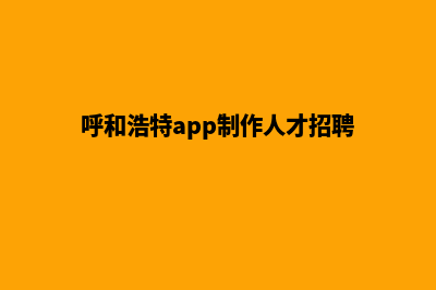 呼和浩特app制作排名(呼和浩特app制作人才招聘)