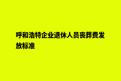 呼和浩特企业app制作(呼和浩特企业退休人员丧葬费发放标准)