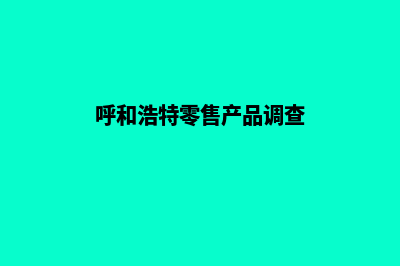 呼和浩特新零售app开发(呼和浩特零售产品调查)