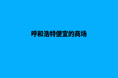 呼和浩特便宜app开发费用(呼和浩特便宜的商场)