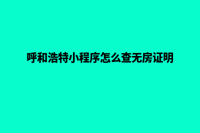 呼和浩特小程序设计企业(呼和浩特小程序怎么查无房证明)