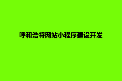 呼和浩特小程序定制搭建(呼和浩特网站小程序建设开发)