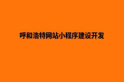 呼和浩特小程序制作流程(呼和浩特网站小程序建设开发)