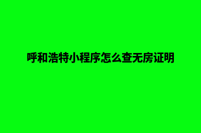 呼和浩特小程序制作商家(呼和浩特小程序怎么查无房证明)