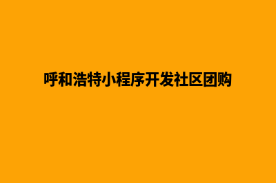 呼和浩特小程序开发在哪里(呼和浩特小程序开发社区团购)