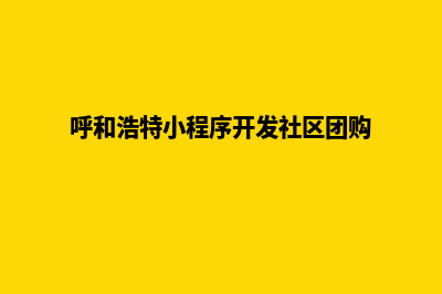 呼和浩特小程序开发方案(呼和浩特小程序开发社区团购)