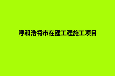 呼和浩特自建网站费用(呼和浩特市在建工程施工项目)