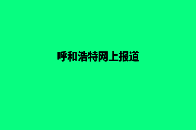 呼和浩特网页制作收费(呼和浩特网上报道)