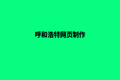 呼和浩特网页制作方案(呼和浩特网页制作)