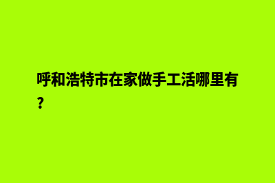 呼和浩特制作一个网页要多少钱(呼和浩特市在家做手工活哪里有?)