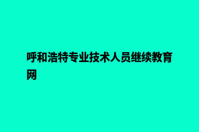 呼和浩特专业网页制作多少钱(呼和浩特专业技术人员继续教育网)