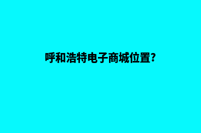 呼和浩特电子商务网页制作费用(呼和浩特电子商城位置?)