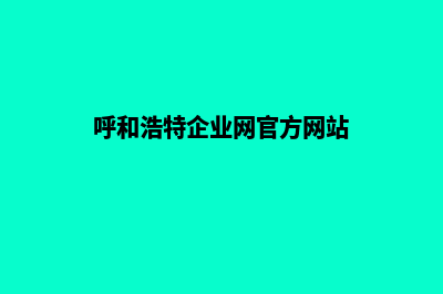 呼和浩特企业网页设计流程(呼和浩特企业网官方网站)