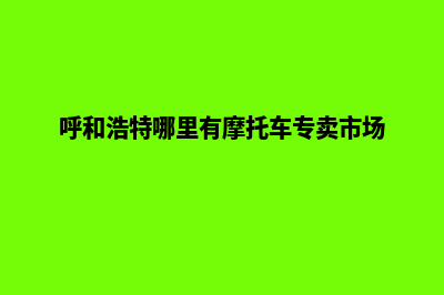 呼和浩特哪里有网站开发商家(呼和浩特哪里有摩托车专卖市场)