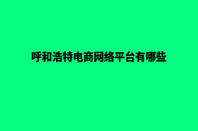 呼和浩特电商网站开发价格(呼和浩特电商网络平台有哪些)