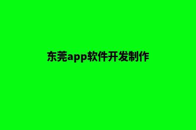 东莞app制作(东莞app软件开发制作)