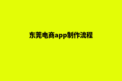 东莞电商app制作(东莞电商app制作流程)