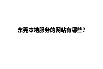 东莞哪家网站开发公司(东莞本地服务的网站有哪些?)