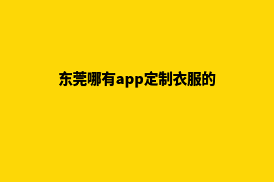 东莞哪有app定制(东莞哪有app定制衣服的)