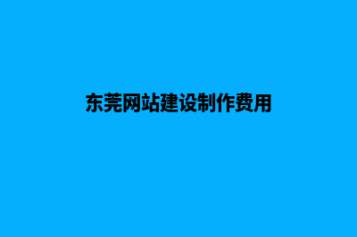 东莞网站制作需要多少钱(东莞网站建设制作费用)