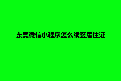 东莞微信小程序设计(东莞微信小程序怎么续签居住证)