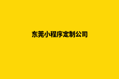 东莞小程序定制报价(东莞小程序定制公司)