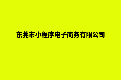 东莞小程序定制电话(东莞市小程序电子商务有限公司)