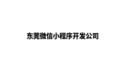 东莞小程序设计排名(东莞微信小程序开发公司)