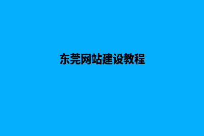 东莞怎样建网站(东莞网站建设教程)