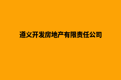 遵义哪个开发网站公司好(遵义开发房地产有限责任公司)