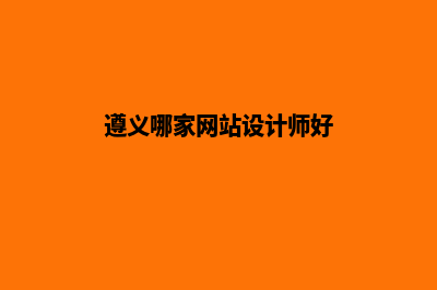 遵义哪家网站设计公司好(遵义哪家网站设计师好)