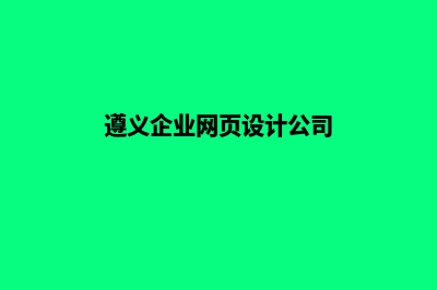 遵义企业网页设计的步骤(遵义企业网页设计公司)